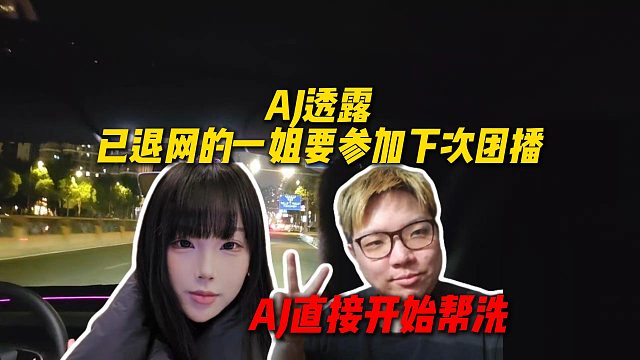 AJ透露已经退网的一姐吐司大王要参加下次团播，AJ已经开始了帮忙洗白