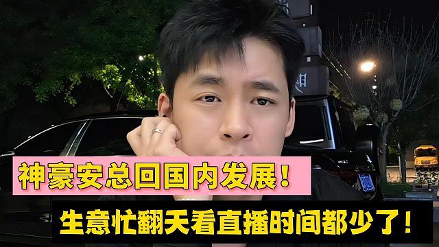 张开朗透露神豪安总回国内发展！生意忙翻天看直播时间都少了！