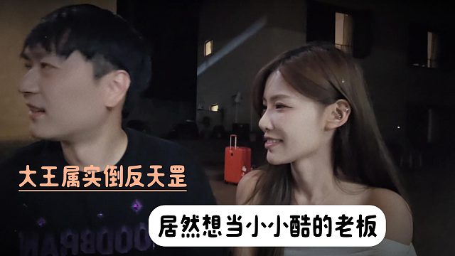 大王属实倒反天罡了，居然想当小小酷的老板