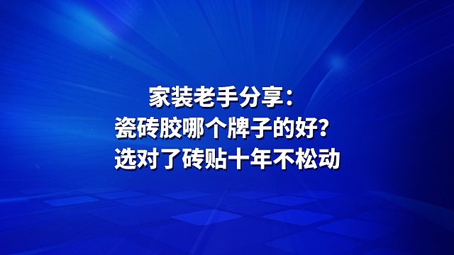 家装老手分享：瓷砖胶哪个牌子的好？选对了砖贴十年不松动