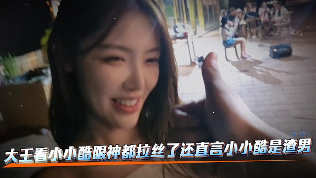 大王看小小酷眼神都拉丝了还直言小小酷是渣男