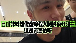 【童錦程】西瓜妹妹想做童錦程大腿被瘋狂阻攔，這是真害怕呀