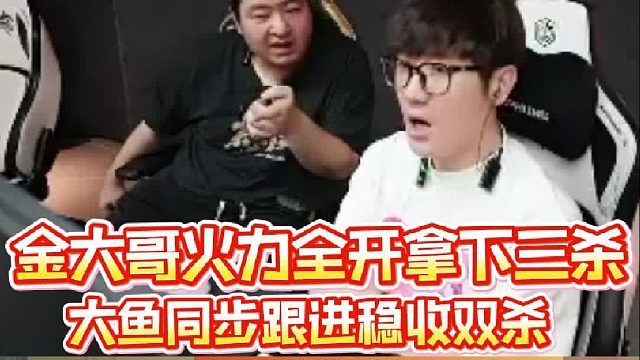 金大哥火力全开拿下三杀，大鱼同步跟进稳收双杀为队伍拿下本局首分，白老板直呼金大哥C起来了
