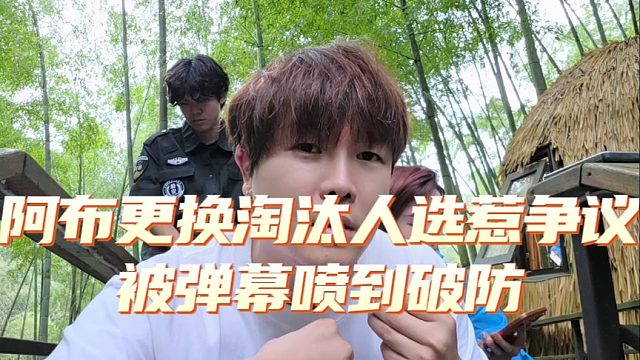 阿布更换淘汰人选惹争议，被弹幕喷到破防