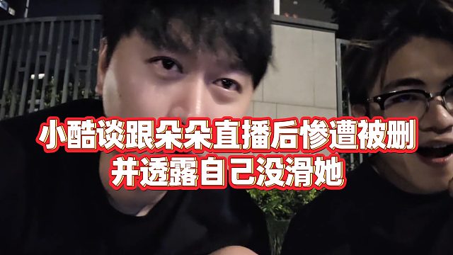 【小小小酷哥】小酷谈跟朵朵直播后惨遭被删，并透露自己没滑她