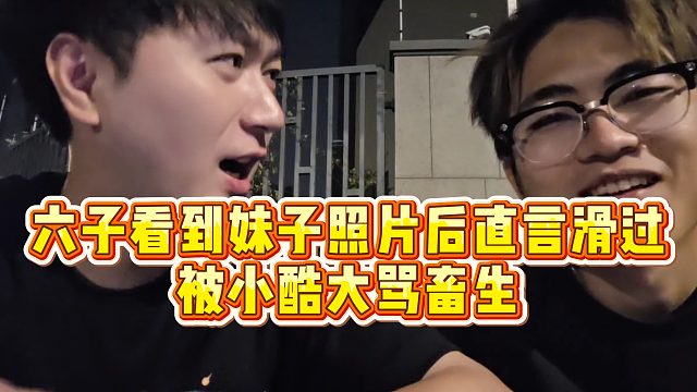 【小小小酷哥】六子看到妹子照片后直言滑过，被小酷大骂畜生
