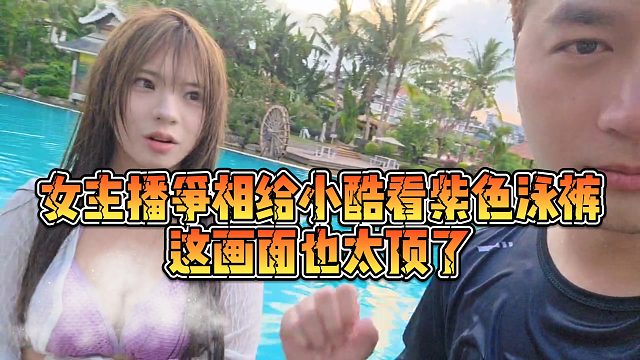 【小小小酷哥】女主播争相给小酷看紫色泳裤，这画面也太顶了