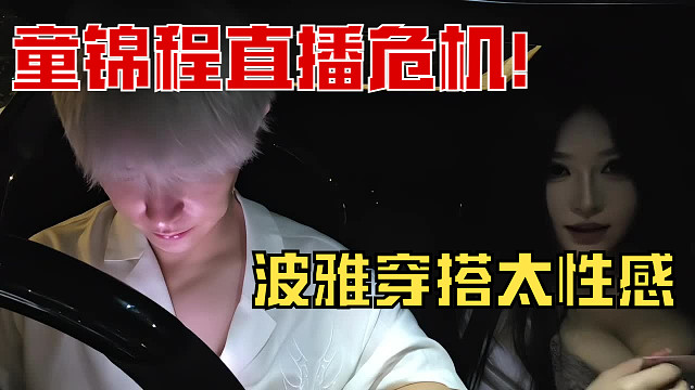 童锦程直播危机！波雅穿搭太性感