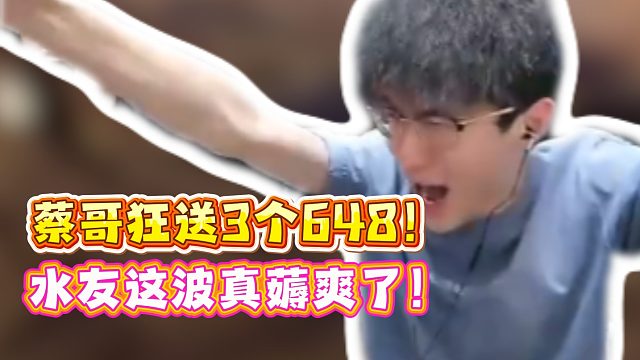 蔡哥狂送3个648！水友这波真薅爽了！