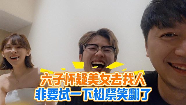 六子怀疑美女去找人，非要试一下松紧笑翻了