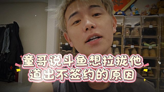 童哥说斗鱼想拉拢他，道出不签约的原因
