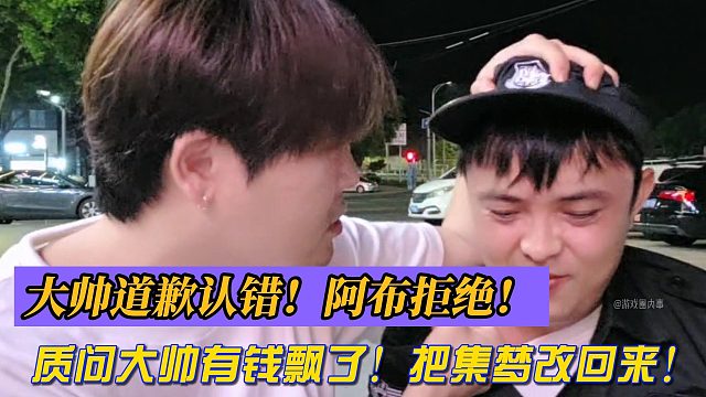 阿布拒绝大帅道歉认错！质问大帅有钱飘了！把集梦改回来！
