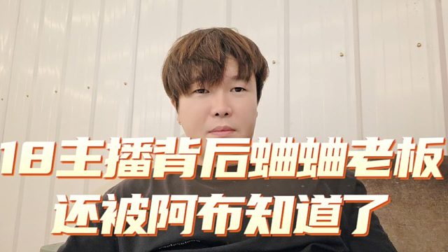 18主播背后蛐蛐老板，还被阿布知道了