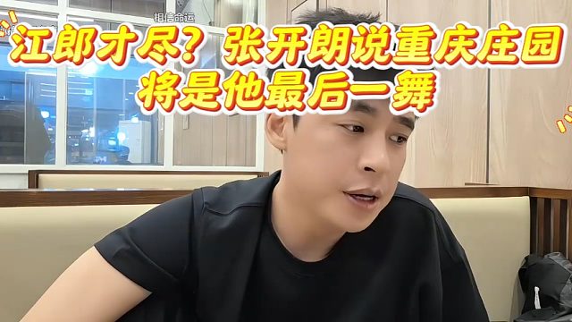 江郎才尽？张开朗说重庆庄园将是他最后一舞