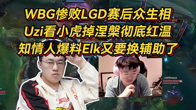 WBG惨败LGD赛后众生相，Uzi看小虎掉涅槃彻底红温，知情人爆料Elk又要换辅助了