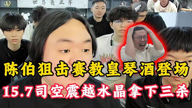 陈伯狙击赛教皇琴酒登场！15.7司空震越水晶拿下三杀！ 狂魔哥全程阴阳怪气！宗师眼神不对了！#陈伯
