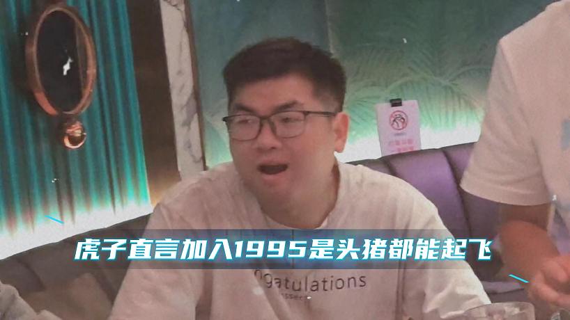虎子直言加入1995是頭豬都能起飛