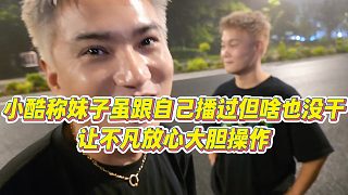 【小小小酷哥】小酷稱妹子雖跟自己播過但啥也沒干，讓不凡放心大膽操作