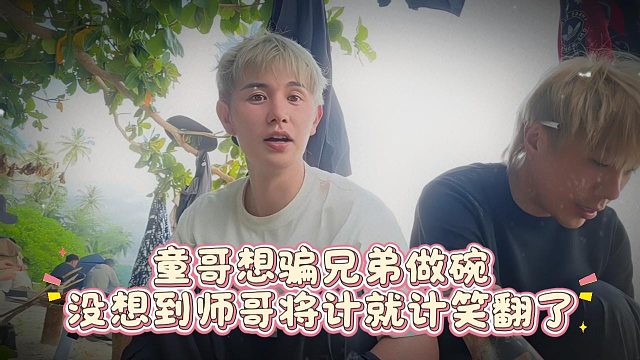 童哥想骗兄弟做碗，没想到师哥将计就计笑翻了