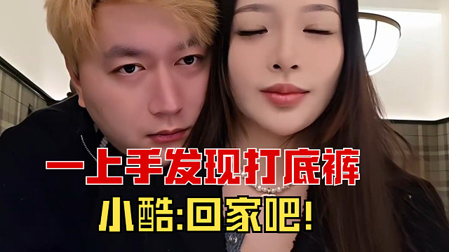 小酷一上手发现打底裤，直接送妹子回家，临走还不忘给观众看看！