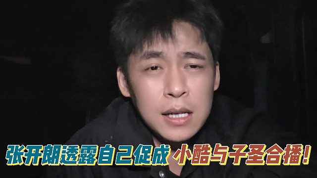 张开朗透露自己促成小酷与子圣合播！