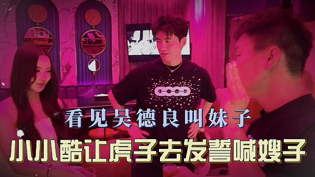看见吴德良叫妹子，小小酷让虎子去发誓喊嫂子