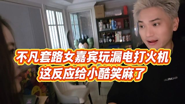 【小小小酷哥】不凡套路女嘉宾玩漏电打火机，这反应给小酷笑麻了