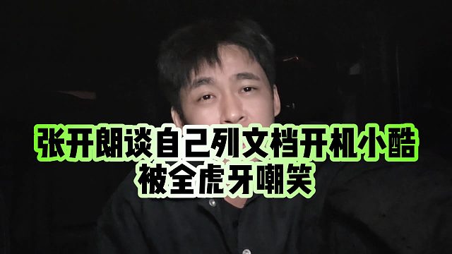 【张开朗】张开朗谈自己列文档开机小酷，被全虎牙嘲笑