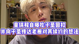 【童錦程】童錦程自曝吃子圣回扣，并向子圣傳達(dá)老板對其續(xù)約的想法