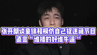 【張開朗】張開朗談童錦程模仿自己捉迷藏節(jié)目，直言“誰播的好誰牛逼“