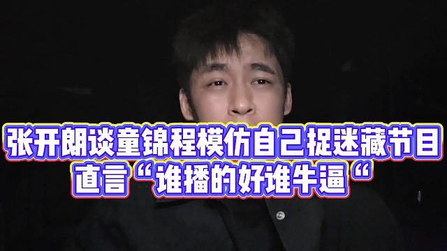 【张开朗】张开朗谈童锦程模仿自己捉迷藏节目，直言“谁播的好谁牛逼“