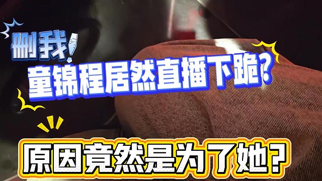 童锦程直播中突然下跪?原因竟然是?