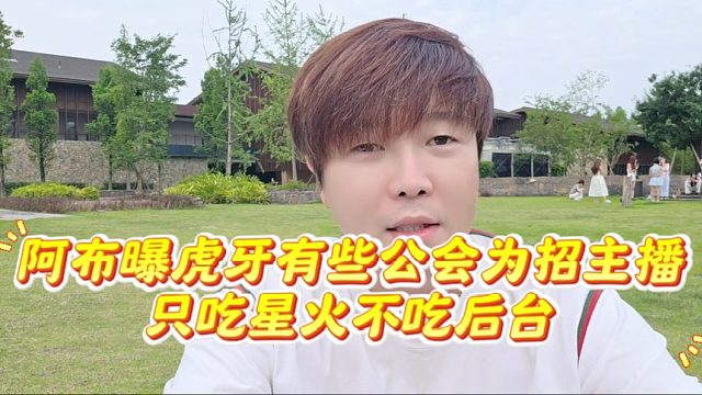 阿布曝虎牙有些公会为招主播只吃星火不吃后台