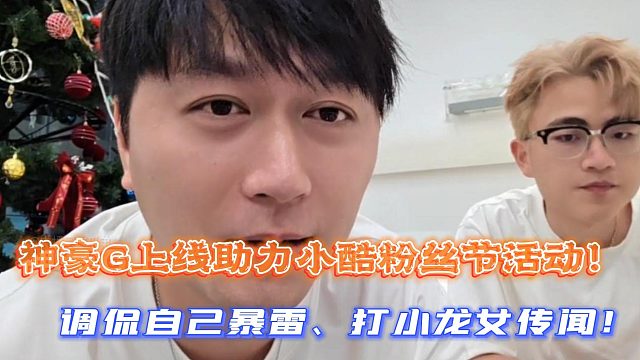 神豪G上线助力小酷粉丝节活动！调侃自己暴雷、打小龙女传闻！