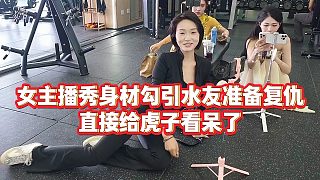 【虎子【1995】】女主播秀身材勾引水友準備復仇，直接給虎子看呆了