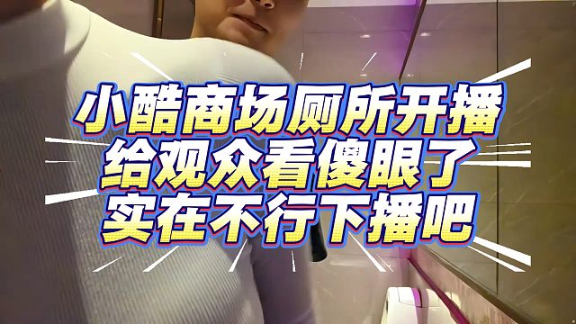 小酷商场厕所开播，给观众看傻眼了：这也能播吗
