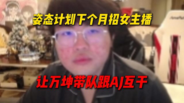 姿态计划下个月招女主播，然后再让万坤转型户外，带一队女主播跟AJ互干