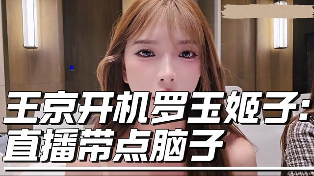王京开机罗玉姬子：直播带点脑子