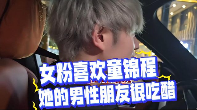 女粉丝喜欢童锦程！她的男性朋友很吃醋！