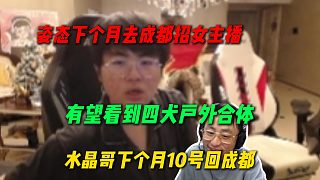水晶哥下月有事10號要回成都一趟，而姿態(tài)下個月要去成都招女主播，有望看到戶外四犬合體