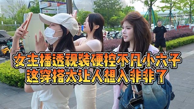 【小小小酷哥】女主播透视装硬控不凡小六子，这穿搭太让人想入非非了