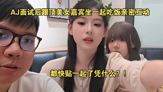 AJ面试后跟顶美女嘉宾坐一起吃饭亲密互动，不是这都快贴一起了凭啥啊？