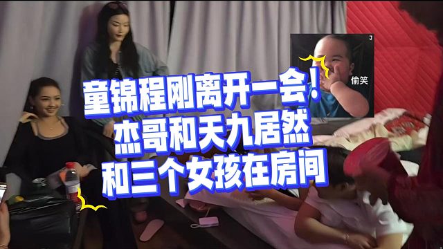 童锦程刚离开一会！ 杰哥和天九居然 和三个女孩在房间