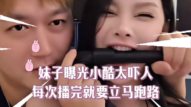 妹子：小酷太吓人，每次播完都要立马跑路！