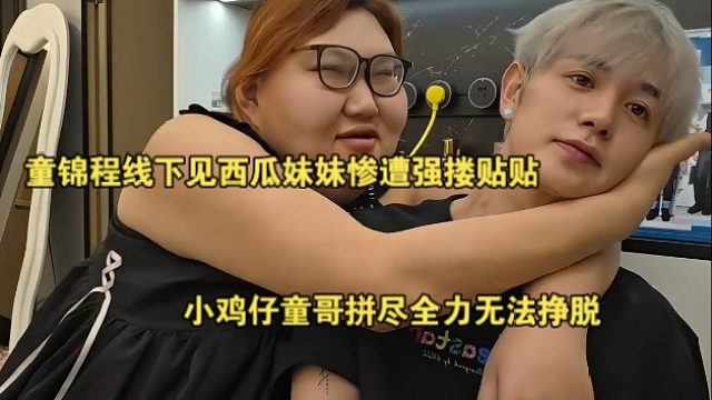 童锦程线下见西瓜妹妹惨遭强搂贴贴，小鸡仔童哥拼尽全力无法挣脱