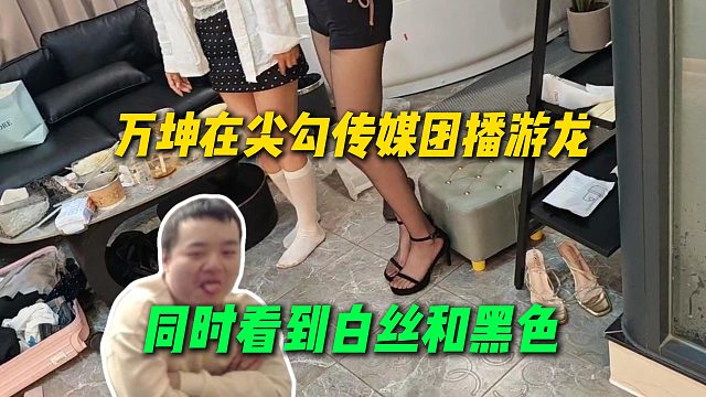 万坤在尖勾传媒团播游龙，同时看到冷水鱼白丝和番茄黑丝