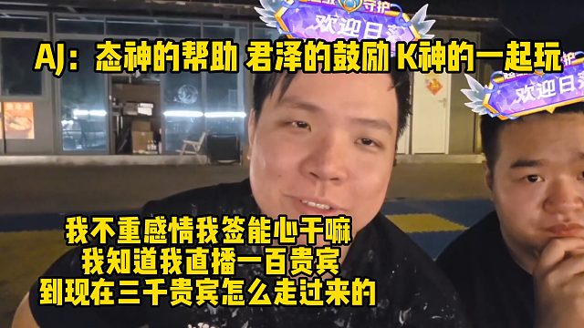AJ：态神的帮助 君泽的鼓励 K神的一起玩；我不重感情我签能心干嘛， 我知道我直播一百贵宾，到现在三
