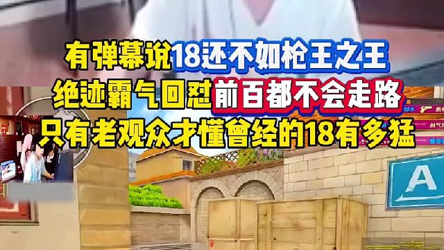 有弹幕说18还不如枪王之王绝迹回怼直言枪王之王路都不会走，只有老观众才懂曾经的8哥有多猛！