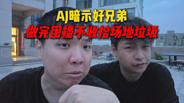 AJ暗示好兄弟，做完团播不收拾场地垃圾