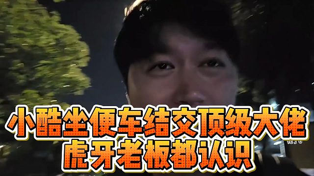 小酷坐便车结交顶级大佬，虎牙老板都认识